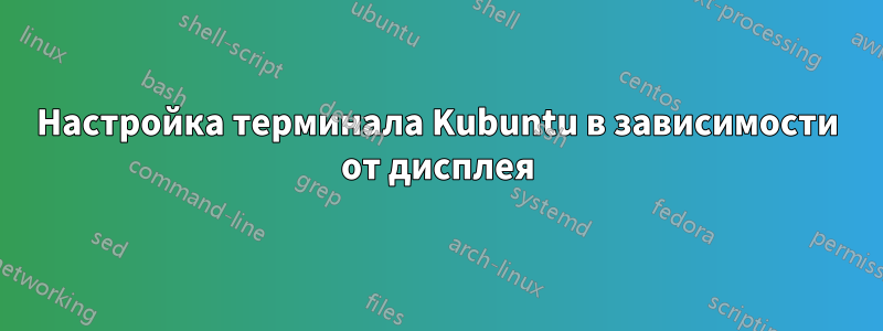 Настройка терминала Kubuntu в зависимости от дисплея