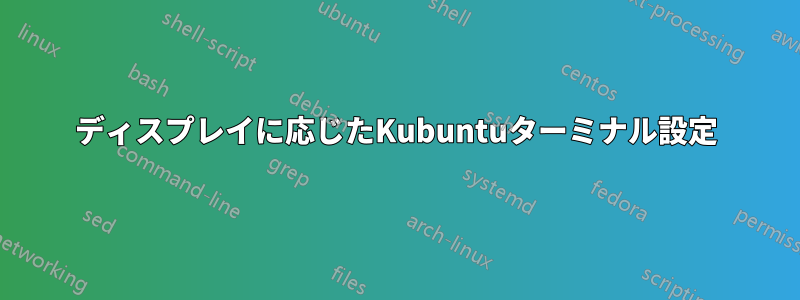 ディスプレイに応じたKubuntuターミナル設定