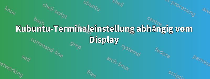 Kubuntu-Terminaleinstellung abhängig vom Display