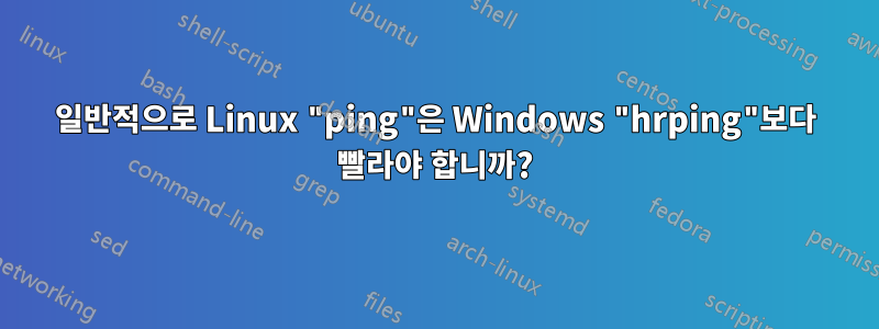 일반적으로 Linux "ping"은 Windows "hrping"보다 빨라야 합니까?