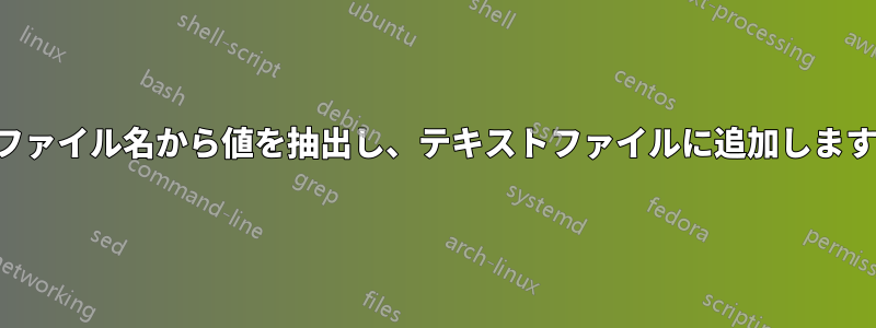 ファイル名から値を抽出し、テキストファイルに追加します