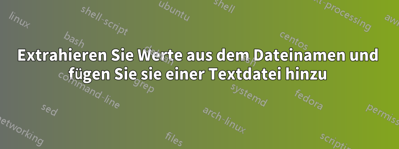 Extrahieren Sie Werte aus dem Dateinamen und fügen Sie sie einer Textdatei hinzu