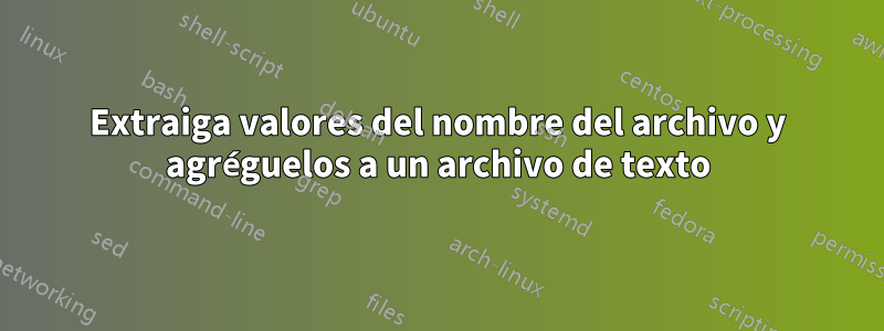 Extraiga valores del nombre del archivo y agréguelos a un archivo de texto