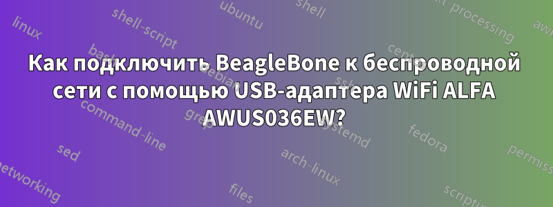 Как подключить BeagleBone к беспроводной сети с помощью USB-адаптера WiFi ALFA AWUS036EW?