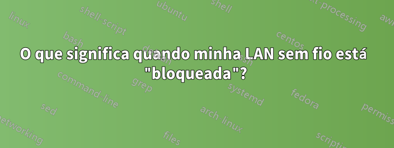 O que significa quando minha LAN sem fio está "bloqueada"?