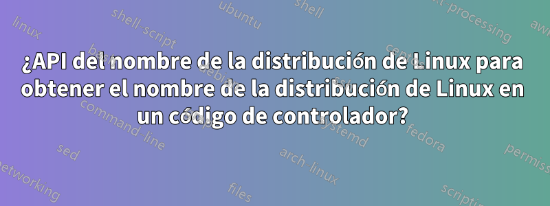 ¿API del nombre de la distribución de Linux para obtener el nombre de la distribución de Linux en un código de controlador?