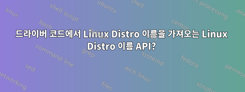 드라이버 코드에서 Linux Distro 이름을 가져오는 Linux Distro 이름 API?