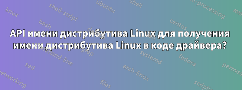 API имени дистрибутива Linux для получения имени дистрибутива Linux в коде драйвера?