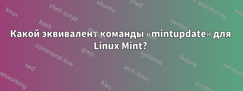 Какой эквивалент команды «mintupdate» для Linux Mint?