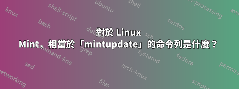 對於 Linux Mint，相當於「mintupdate」的命令列是什麼？