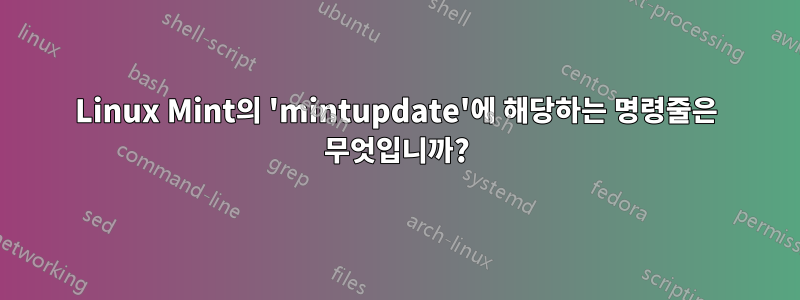 Linux Mint의 'mintupdate'에 해당하는 명령줄은 무엇입니까?