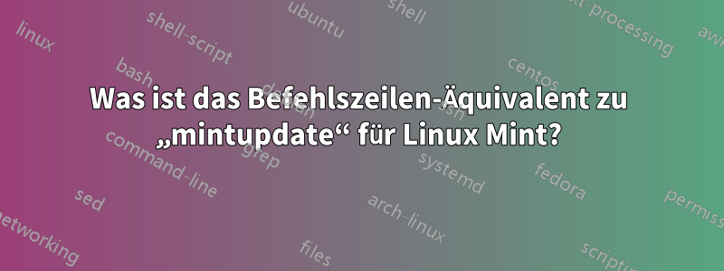 Was ist das Befehlszeilen-Äquivalent zu „mintupdate“ für Linux Mint?