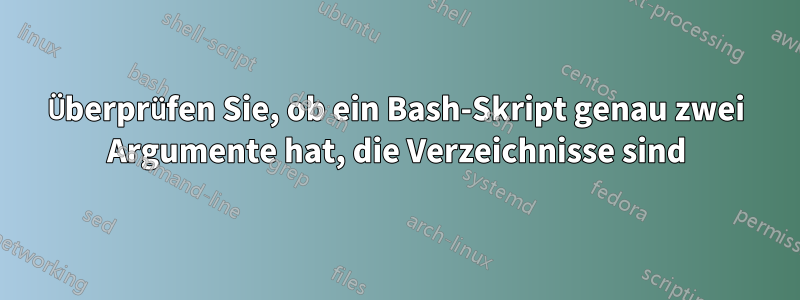 Überprüfen Sie, ob ein Bash-Skript genau zwei Argumente hat, die Verzeichnisse sind