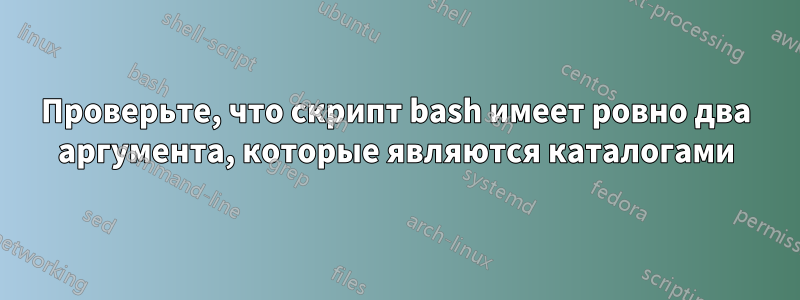 Проверьте, что скрипт bash имеет ровно два аргумента, которые являются каталогами