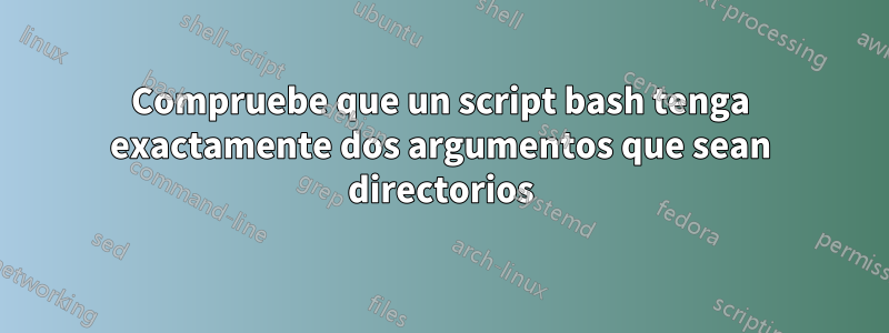 Compruebe que un script bash tenga exactamente dos argumentos que sean directorios