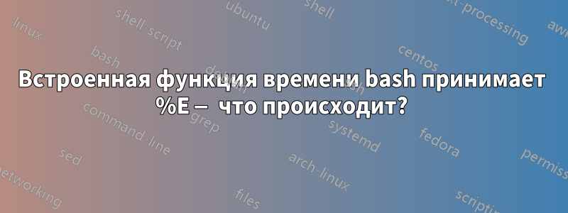 Встроенная функция времени bash принимает %E — что происходит?