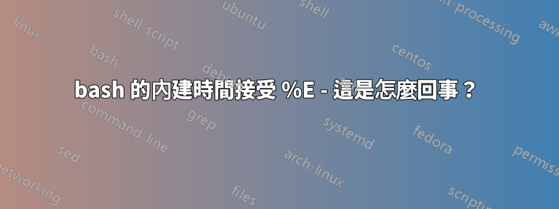 bash 的內建時間接受 %E - 這是怎麼回事？