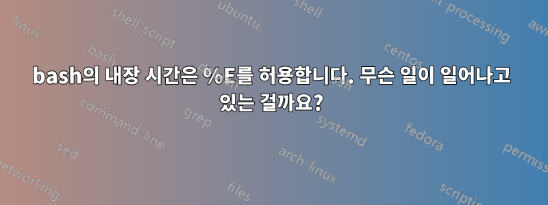 bash의 내장 시간은 %E를 허용합니다. 무슨 일이 일어나고 있는 걸까요?