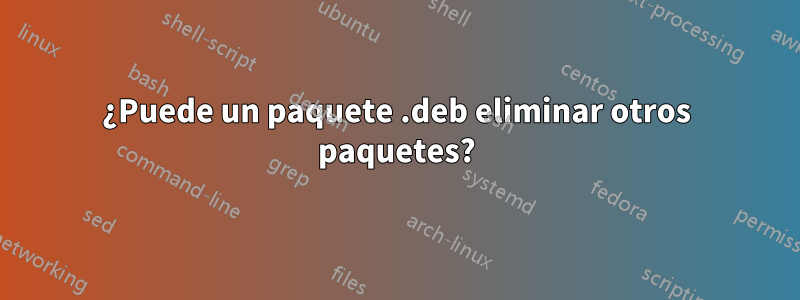 ¿Puede un paquete .deb eliminar otros paquetes?