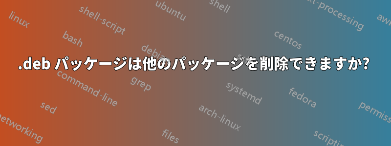 .deb パッケージは他のパッケージを削除できますか?