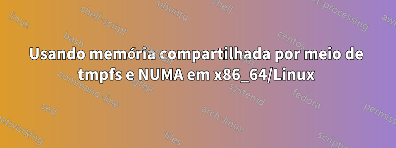 Usando memória compartilhada por meio de tmpfs e NUMA em x86_64/Linux