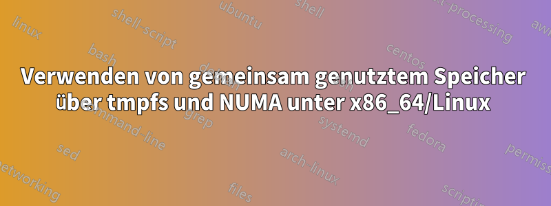 Verwenden von gemeinsam genutztem Speicher über tmpfs und NUMA unter x86_64/Linux