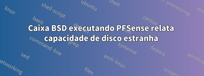 Caixa BSD executando PFSense relata capacidade de disco estranha