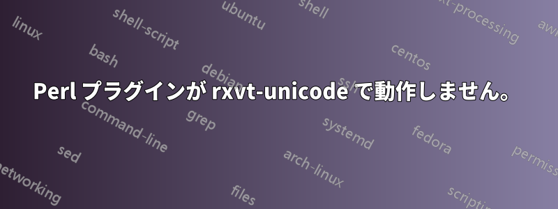 Perl プラグインが rxvt-unicode で動作しません。