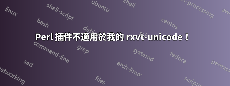 Perl 插件不適用於我的 rxvt-unicode！ 