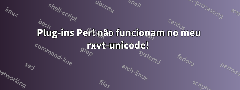 Plug-ins Perl não funcionam no meu rxvt-unicode! 