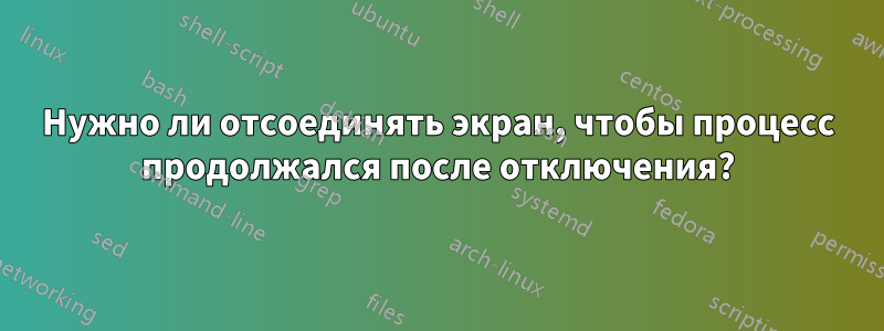 Нужно ли отсоединять экран, чтобы процесс продолжался после отключения?