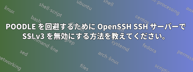 POODLE を回避するために OpenSSH SSH サーバーで SSLv3 を無効にする方法を教えてください。