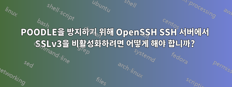 POODLE을 방지하기 위해 OpenSSH SSH 서버에서 SSLv3을 비활성화하려면 어떻게 해야 합니까?