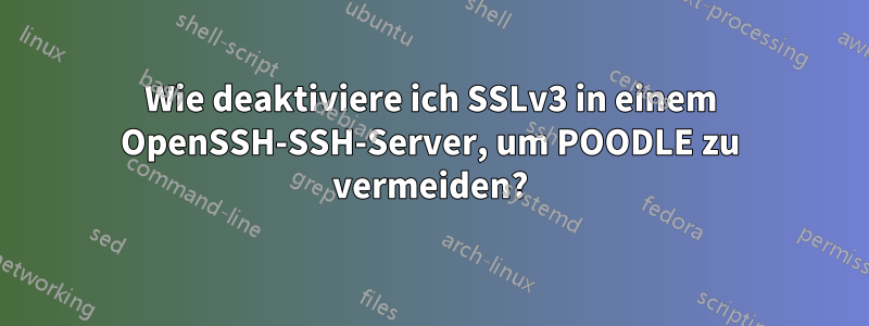 Wie deaktiviere ich SSLv3 in einem OpenSSH-SSH-Server, um POODLE zu vermeiden?