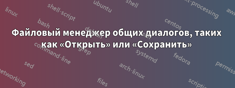 Файловый менеджер общих диалогов, таких как «Открыть» или «Сохранить»