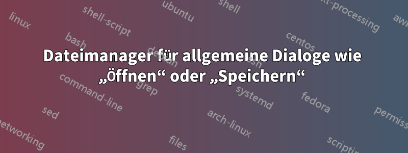 Dateimanager für allgemeine Dialoge wie „Öffnen“ oder „Speichern“