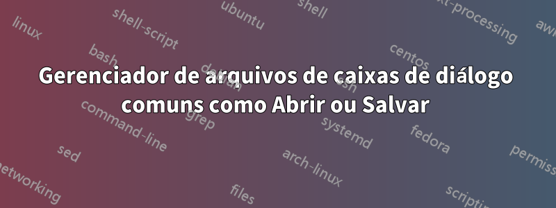 Gerenciador de arquivos de caixas de diálogo comuns como Abrir ou Salvar