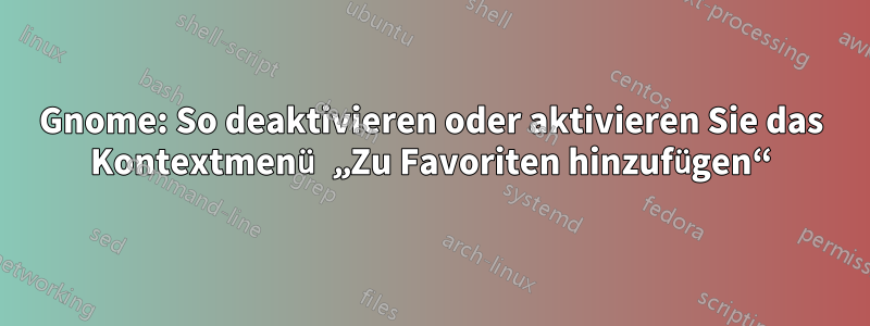 Gnome: So deaktivieren oder aktivieren Sie das Kontextmenü „Zu Favoriten hinzufügen“