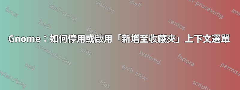 Gnome：如何停用或啟用「新增至收藏夾」上下文選單