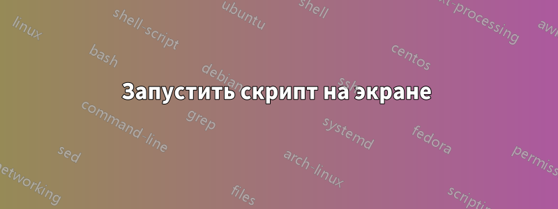 Запустить скрипт на экране