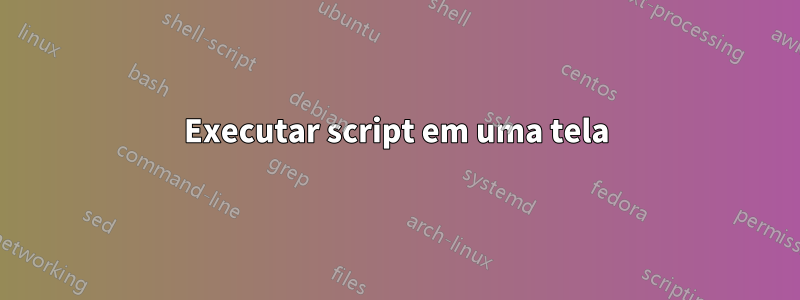 Executar script em uma tela