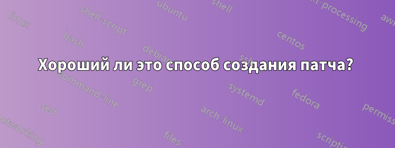 Хороший ли это способ создания патча?