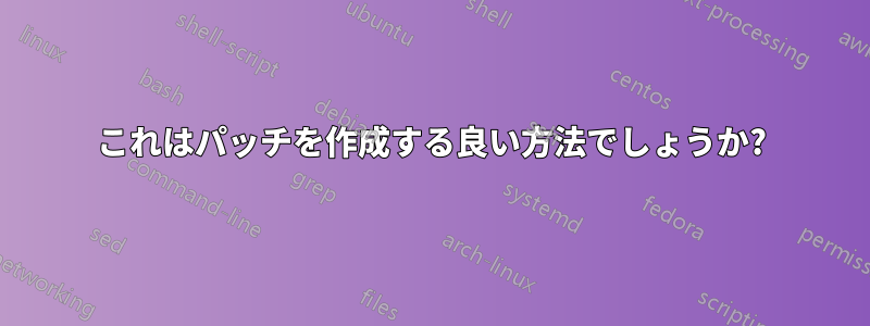 これはパッチを作成する良い方法でしょうか?