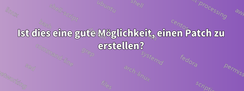 Ist dies eine gute Möglichkeit, einen Patch zu erstellen?