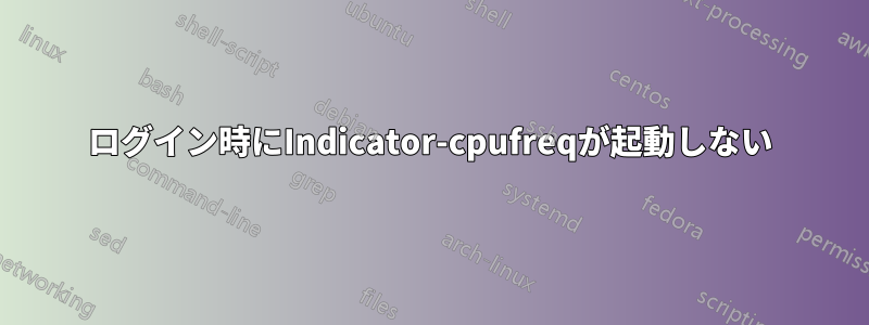 ログイン時にIndicator-cpufreqが起動しない