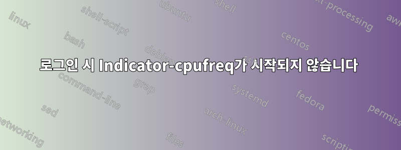 로그인 시 Indicator-cpufreq가 시작되지 않습니다