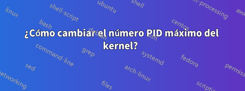 ¿Cómo cambiar el número PID máximo del kernel? 