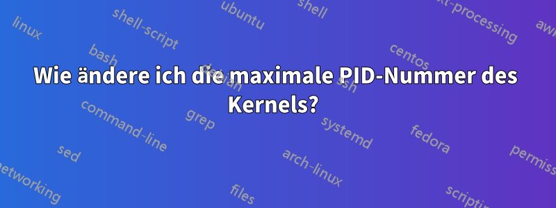 Wie ändere ich die maximale PID-Nummer des Kernels? 