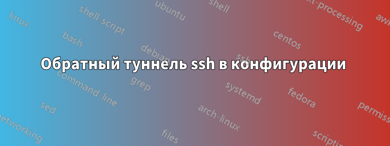 Обратный туннель ssh в конфигурации