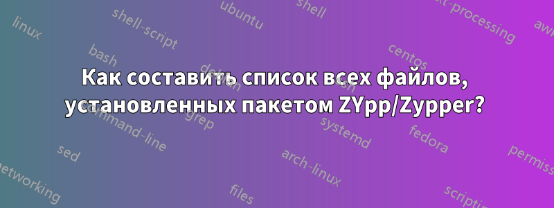 Как составить список всех файлов, установленных пакетом ZYpp/Zypper?